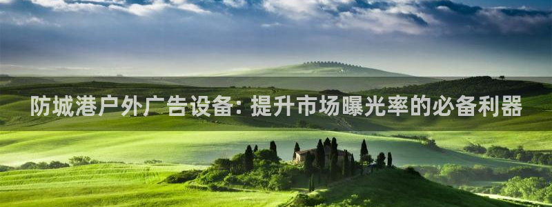 杏宇平台登录步骤是什么：防城港户外广告设备: 提升市场曝光率的必备利器