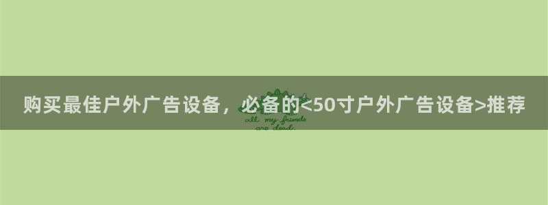 杏宇平台总代理电话：购买最佳户外广告设备，必备的<50寸户外广告设备>推荐