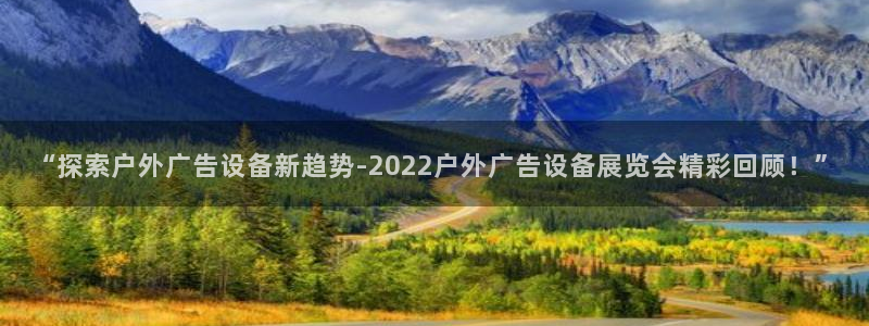 杏宇官方平台官网：“探索户外广告设备新趋势-2022户外广告设备展览会精彩回顾！”