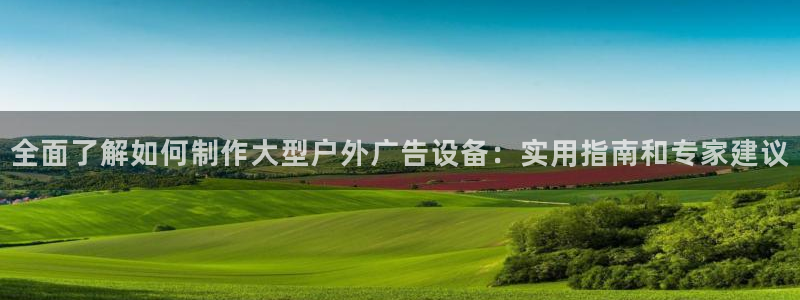 杏宇平台代理：全面了解如何制作大型户外广告设备：实用指南和专家建议
