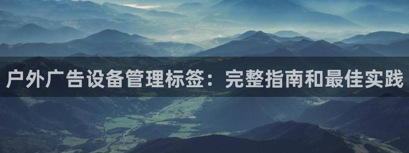 杏宇平台代理怎么样：户外广告设备管理标签：完整指南和最佳实践