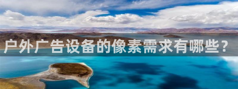 杏宇平台总代理：户外广告设备的像素需求有哪些？