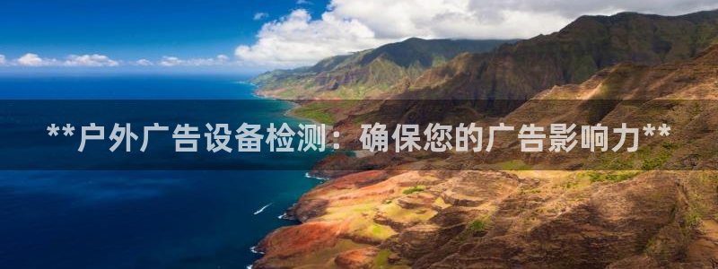 杏宇平台客服：**户外广告设备检测：确保您的广告影响力**