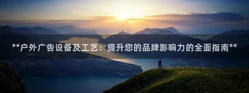 杏宇官方平台官网入口：**户外广告设备及工艺：提升您的品牌影响力的全面指南**