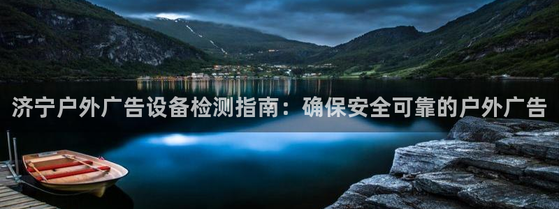 杏宇平台是什么：济宁户外广告设备检测指南：确保安全可靠的户外广告