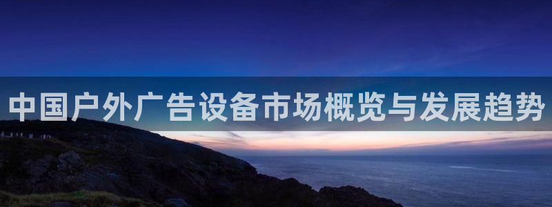 杏宇平台招商：中国户外广告设备市场概览与发展趋势