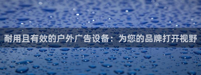 杏宇平台总代理电话：耐用且有效的户外广告设备：为您的品牌打开视野