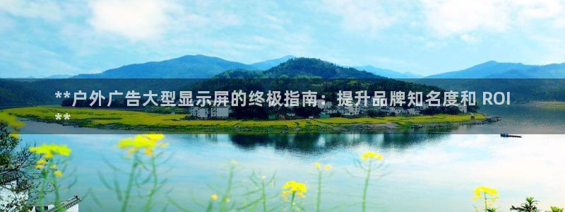 杏宇平台登录步骤图：**户外广告大型显示屏的终极指南：提升品牌知名度和 ROI
**