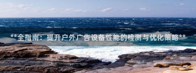 杏宇平台官网注册：**全指南：提升户外广告设备性能的检测与优化策略**