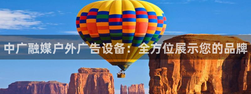 杏宇代理注册：中广融媒户外广告设备：全方位展示您的品牌