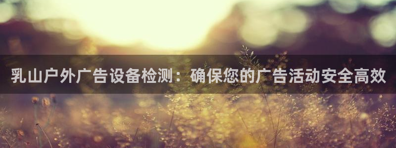 杏宇平台招商怎么样：乳山户外广告设备检测：确保您的广告活动安全高效