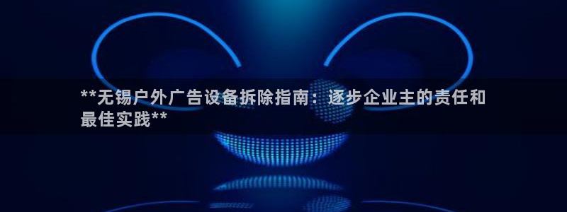杏宇平台登录方法：**无锡户外广告设备拆除指南：逐步企业主的责任和
最佳实践**