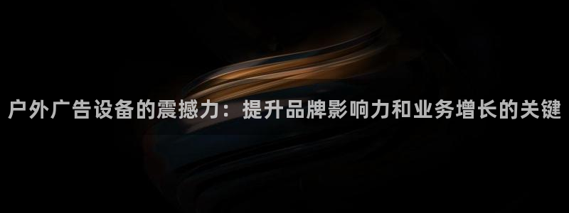 杏宇平台代理：户外广告设备的震撼力：提升品牌影响力和业务增长的关键