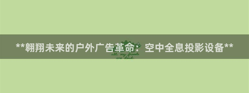 杏宇平台官网注册：**翱翔未来的户外广告革命：空中全息投影设备**