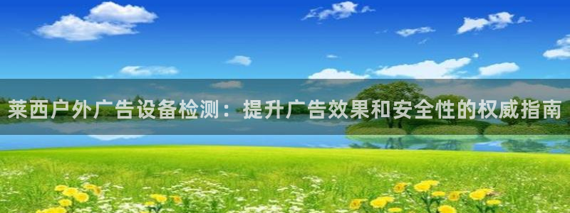 杏宇平台官网注册：莱西户外广告设备检测：提升广告效果和安全性的权威指南