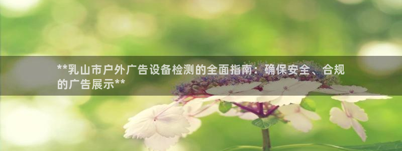 杏宇平台注册地址在哪里：**乳山市户外广告设备检测的全面指南：确保安全、合规
的广告展示**