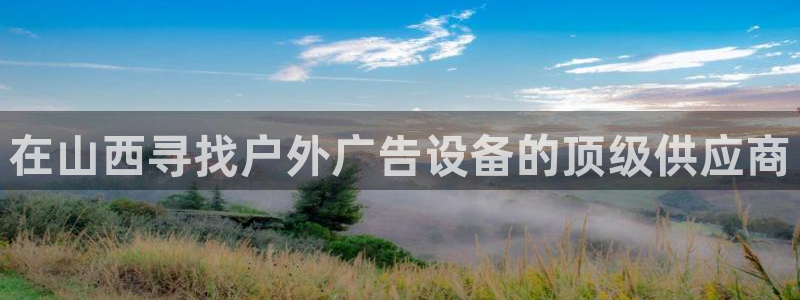 杏宇平台登录步骤是什么：在山西寻找户外广告设备的顶级供应商