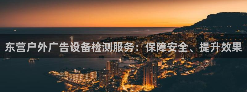 杏宇平台提现为什么这么久呢：东营户外广告设备检测服务：保障安全、提升效果