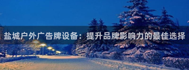 杏宇官方平台官网下载：盐城户外广告牌设备：提升品牌影响力的最佳选择