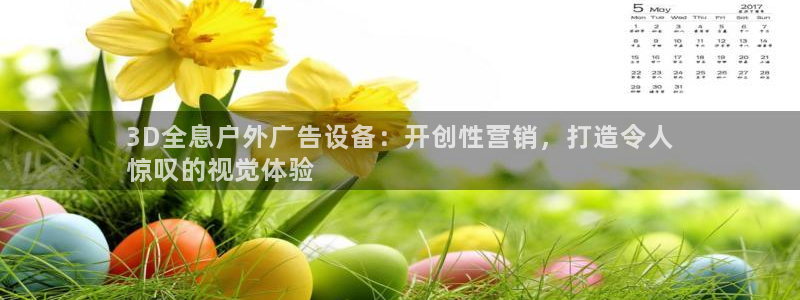 杏宇平台代理怎么赚钱快：3D全息户外广告设备：开创性营销，打造令人
惊叹的视觉体验
