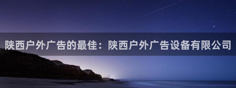 杏宇平台主管：陕西户外广告的最佳：陕西户外广告设备有限公司