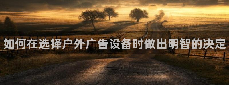 杏宇平台登录步骤是什么：如何在选择户外广告设备时做出明智的决定