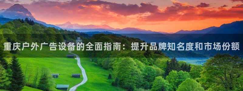 杏宇平台代理怎么样可靠吗：重庆户外广告设备的全面指南：提升品牌知名度和市场份额