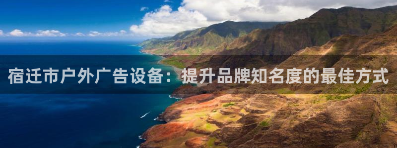 杏宇平台代理多少钱一个月：宿迁市户外广告设备：提升品牌知名度的最佳方式