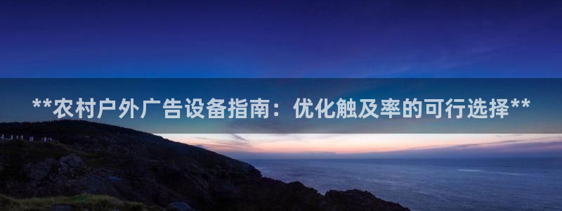 杏宇平台登录步骤图：**农村户外广告设备指南：优化触及率的可行选择**