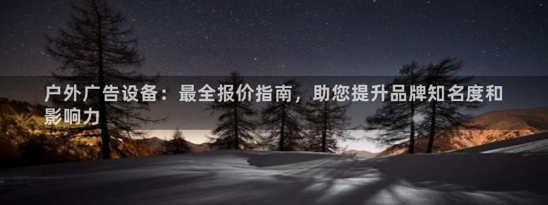 杏宇平台客服：户外广告设备：最全报价指南，助您提升品牌知名度和
影响力