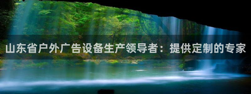 杏宇平台招商电话号码：山东省户外广告设备生产领导者：提供定制的专家
