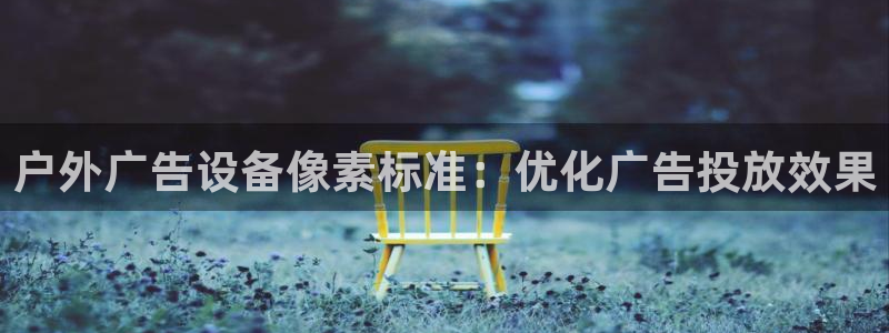 杏宇平台测速链接：户外广告设备像素标准：优化广告投放效果