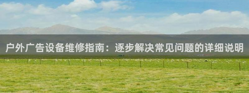 杏宇官方平台官网：户外广告设备维修指南：逐步解决常见问题的详细说明