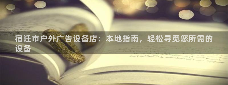 杏宇平台招商怎么样：宿迁市户外广告设备店：本地指南，轻松寻觅您所需的
设备
