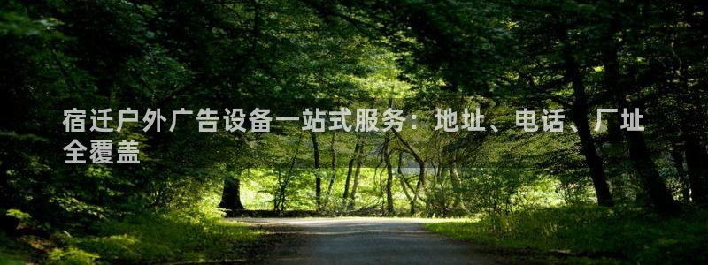 杏宇平台主管：宿迁户外广告设备一站式服务：地址、电话、厂址
全覆盖