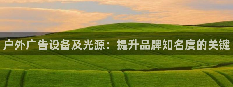 杏宇平台是什么：户外广告设备及光源：提升品牌知名度的关键
