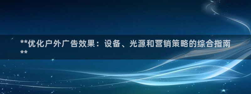 杏宇平台注册地址：**优化户外广告效果：设备、光源和营销策略的综合指南
**
