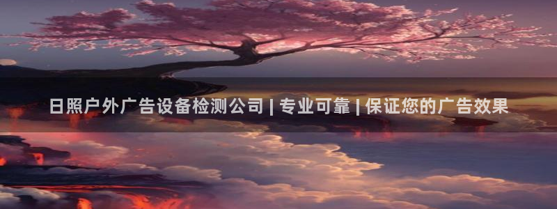 杏宇平台是什么：日照户外广告设备检测公司 | 专业可靠 | 保证您的广告效果