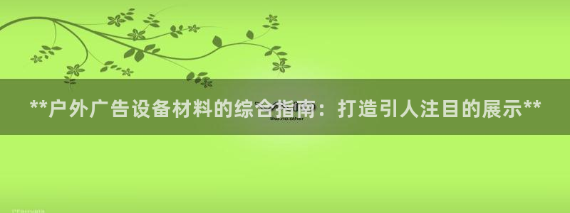 杏宇平台开户：**户外广告设备材料的综合指南：打造引人注目的展示**