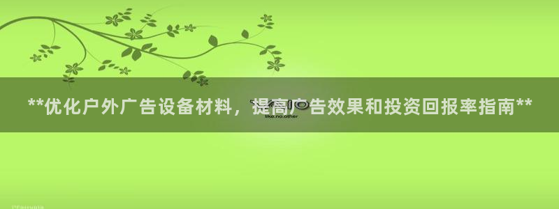 杏宇平台代理怎么赚钱的：**优化户外广告设备材料，提高广告效果和投资回报率指南**