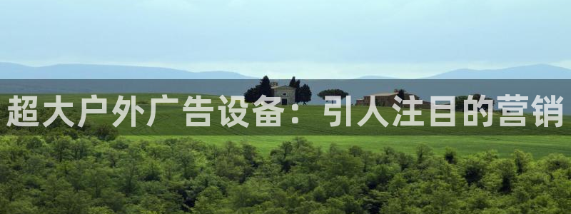 杏宇平台官网注册：超大户外广告设备：引人注目的营销