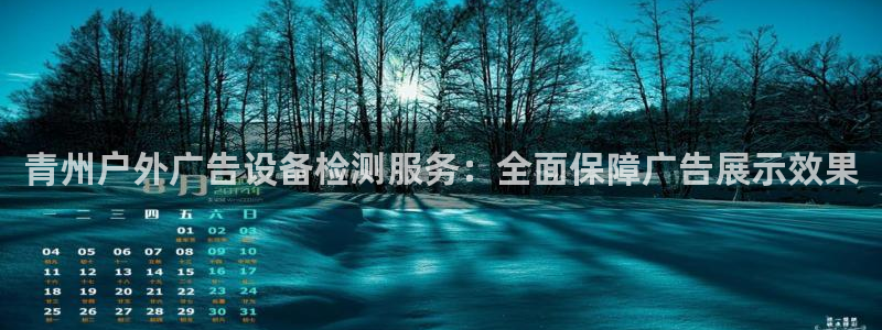 杏宇平台客服：青州户外广告设备检测服务：全面保障广告展示效果