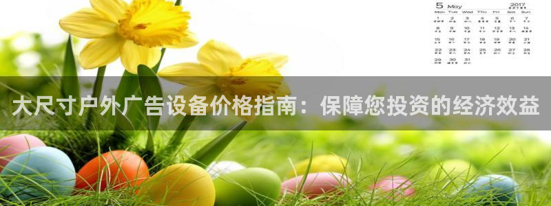 杏宇平台登录方法：大尺寸户外广告设备价格指南：保障您投资的经济效益