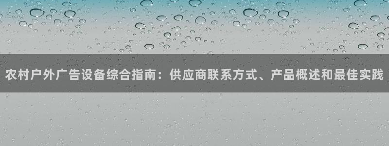 杏宇平台总代理是谁：农村户外广告设备综合指南：供应商联系方式、产品概述和最佳实践
