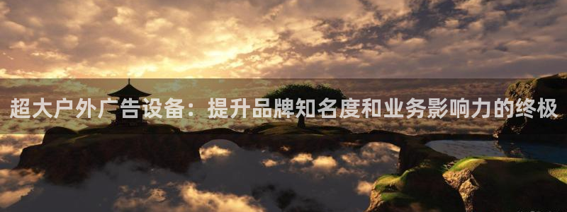 杏宇平台总代理电话：超大户外广告设备：提升品牌知名度和业务影响力的终极