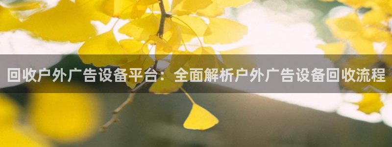 杏宇平台注册地址：回收户外广告设备平台：全面解析户外广告设备回收流程