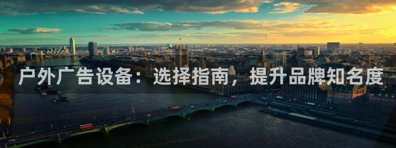 杏宇平台总代理是谁： 户外广告设备：选择指南，提升品牌知名度