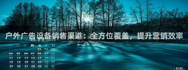 杏宇官方平台官网入口：户外广告设备销售渠道：全方位覆盖，提升营销效率