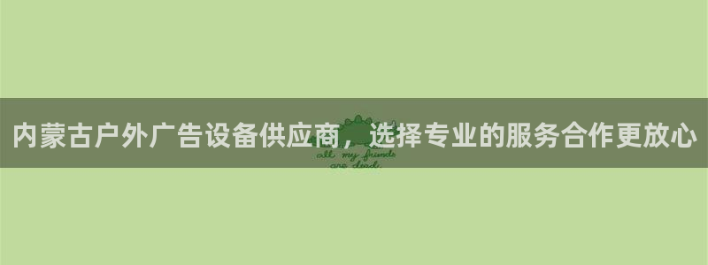 杏宇平台代理怎么样啊：内蒙古户外广告设备供应商，选择专业的服务合作更放心