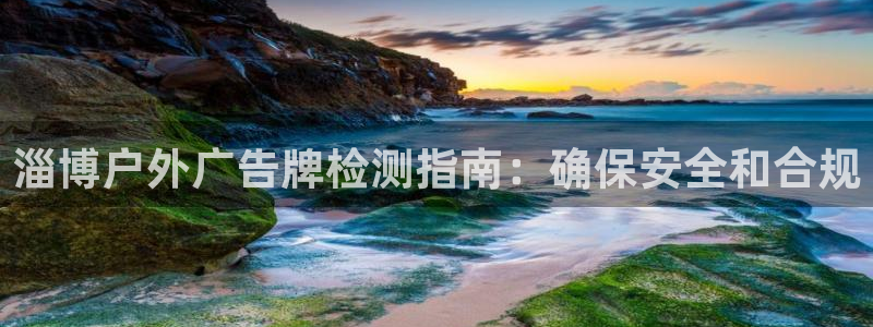 杏宇平台登陆：淄博户外广告牌检测指南：确保安全和合规